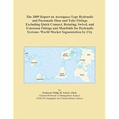 The 2009 Report on Aerospace-Type Hydraulic and Pneumatic Hose and Tube Fittings Excluding Quick Connect, Rotating, Swivel, and Extension Fittings and ... Systems: World Market Segmentation by City