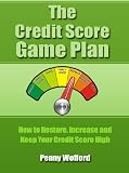 The Credit Score Game Plan - How to Restore, Increase and Keep Your Credit Score High