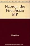 Naoroji, the first Asian MP : a biography of Dadabhai Naoroji : India's patriot and Britain's MP