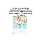 The 2007-2012 Outlook for Circulating, Radiant, and Other Freestanding Wood Fireplaces and... by Philip M. Parker