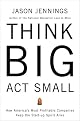 Think Big, Act Small: How America's Best Performing Companies Keep the Start-up Spirit Alive