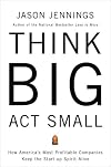 Think Big, Act Small: How America's Best Performing Companies Keep the Start-up Spirit Alive