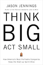 Think Big, Act Small: How America's Best Performing Companies Keep the Start-up Spirit Alive