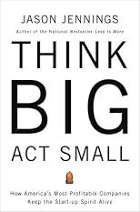 Think Big, Act Small: How America's Best Performing Companies Keep the Start-up Spirit Alive