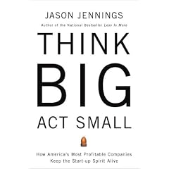 Think Big, Act Small: How America's Best Performing Companies Keep the Start-up Spirit Alive
