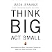 Think Big, Act Small: How America's Best Performing Companies Keep the Start-up Spirit Alive