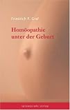Hom&ouml;opathie unter der Geburt: Ein Handbuch f&uuml;r Hebammen und Geburtshelfer - Friedrich P. Graf