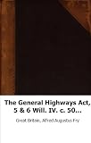 The General Highways Act, 5 & 6 Will. IV. c. 50, and the statutes and case