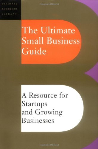The Ultimate Small Business Guide: A Resource For Startups And Growing Businesses (Ultimate Business Library)