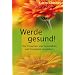 Werde gesund!: Die Ursachen von Gesundheit und Krankheit verstehen