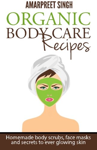 organic body care recipes homemade body scrubs face masks and secrets to ever glowing skin
