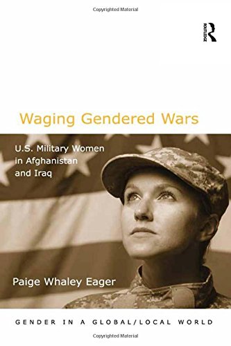 Waging Gendered Wars: U.S. Military Women in Afghanistan and Iraq (Gender in a Global/Local World)