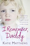 I Remember, Daddy: The Harrowing True Story of a Daughter Haunted by Memories Too Terrible to Forget. by Katie Matthews