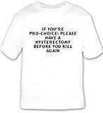 If you're Pro-Choice: Please have a hysterectomy BEFORE you kill again T-shirt