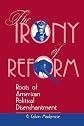 The Irony of Reform: Roots of American Political Disenchantment (Transforming American Politics)