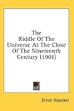 The Riddle Of The Universe At The Close Of The Nineteenth Century (1901)