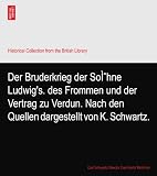 Der Bruderkrieg der SoÌhne Ludwig's. des Frommen und der Vertrag zu Verdun. Nach den Quellen dargestellt von K. Schwartz.