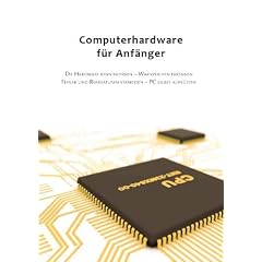 Computerhardware f�r Anf�nger: Die Hardware kennenlernen - Warnzeichen erkennen - Fehler und Reparaturen vermeiden - PC selbst aufr�sten