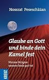 Glaube an Gott und binde dein Kamel fest: Warum Religion unserer Seele gut tut - Nossrat Peseschkian