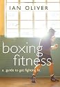 Boxing Fitness: A Guide to Get Fighting Fit (Fitness Series)