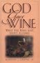 God Gave Wine: What the Bible Says About Alcohol