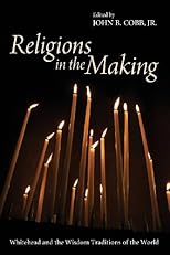 Religions in the Making: Whitehead and the Wisdom Traditions of the World