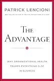 The Advantage: Why Organizational Health Trumps Everything Else In Business