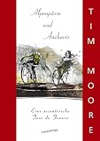 Alpenp�sse und Anchovis. Die Tour de France im Selbstversuch: Eine exzentrische Tour de France - Tim Moore