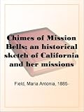 Chimes of Mission Bells; an historical sketch of California and her missions