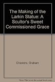 The making of Larkin's statue : a sculptor's sweet commissioned grace : a commemorative volume