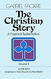 The Christian Story (Vol 2): Authority: Scripture in the Church for the World (Pastoral Systematics)
