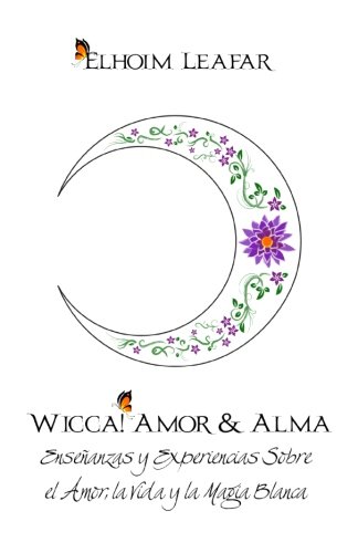 Wicca! Amor & Alma: Enseñanzas y Experiencias Sobre el Amor, la Vida y la Magia Blanca (Spanish Edition), by Elhoim Leafar