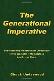 The Generational Imperative: Understanding Generational Differences in the Workplace, Marketplace, and Living Room