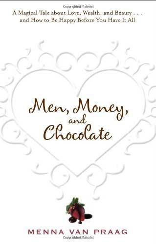 Men, Money, and Chocolate: A Magical Tale about Love, Wealth, and Beauty...and How to Be Happy Before You Have It All by Menna van Praag (2010-07-01)
