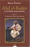 Abd El-Kader et la Franc-maçonnerie : Suivi de Soufisme et Franc-maçonnerie