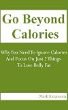 Go Beyond Calories - Why You Need To Ignore Calories... And Focus On Just 2 Things To Lose Belly Fat