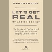 Let's Get Real or Let's Not Play: The Demise of Dysfunctional Selling and the Advent of Helping Clients Succeed | [Mahan Khalsa]
