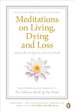 Meditations on living, dying and loss : ancient knowledge for a modern world : from the first complete translation of The Tibetan book of the dead