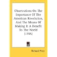 Observations On The Importance Of The American Revolution, And The Means Of Making It A Benefit To The World (1785) by  Richard Price
