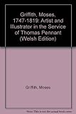 Moses Griffith, 1747-1819 : arlunydd a darlunydd yng ngwasanaeth Thomas Pennant = artist and illustrator in the service of Thomas Pennant