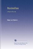 Maximilian: A Play in Five Acts,
