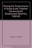 Taming the trade unions : a guide to the Thatcher Government's employment reforms, 1980-1990