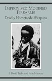 Improvised Modified Firearms: Deadly Homemade Weapons