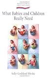 What Babies and Children Really Need: How Mothers and Fathers Can Nurture Children's Growth for Health And.