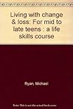 Living with change & loss : for mid to late teens : a life skills course