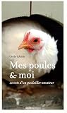 Mes poules et moi : Secrets d un poulailler amateur