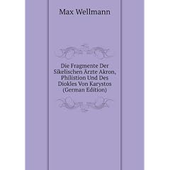 Die Fragmente Der Sikelischen �"rzte Akron, Philistion Und Des Diokles Von Karystos (German Edition)
