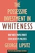 The Possessive Investment in Whiteness: How White People Profit from Identity Politics, Revised and Expanded Edition