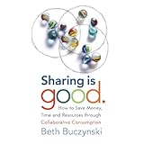 sharing is good how to save money time and resources through collaborative consumption