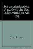 Sex discrimination : a guide to the Sex Discrimination Act 1975